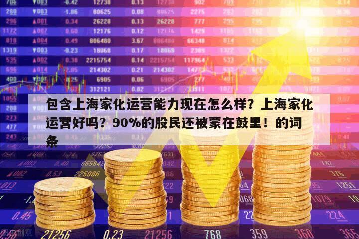 包含上海家化運營能力現在怎么樣？上海家化運營好嗎？90%的股民還被蒙在鼓里！的詞條