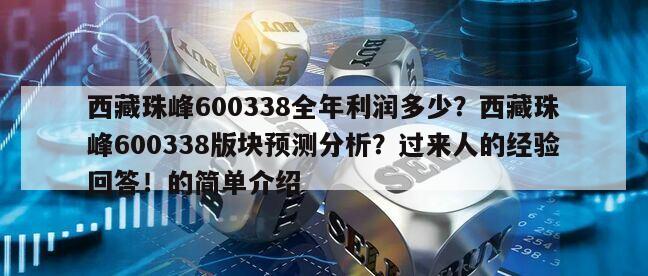 西藏珠峰600338全年利潤多少？西藏珠峰600338版塊預測分析？過來人的經驗回答！的簡單介紹