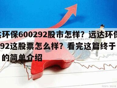 遠達環保600292股市怎樣？遠達環保600292這股票怎么樣？看完這篇終于明白了！的簡單介紹