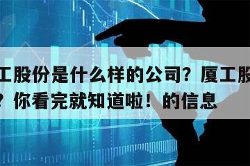 關于廈工股份是什么樣的公司？廈工股份是啥公司啊？你看完就知道啦！的信息