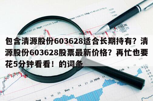 包含清源股份603628適合長期持有？清源股份603628股票最新價格？再忙也要花5分鐘看看！的詞條