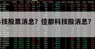 佳都科技股票消息？佳都科技股消息？一文解析！