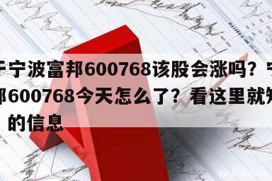 關于寧波富邦600768該股會漲嗎？寧波富邦600768今天怎么了？看這里就知道了！的信息