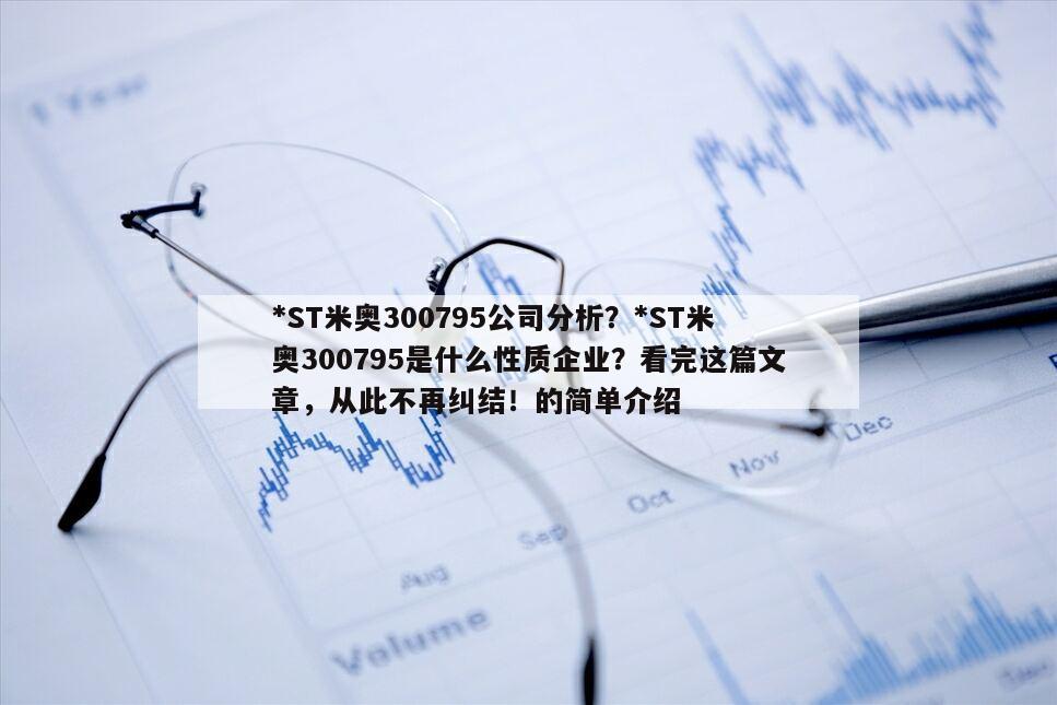 *ST米奧300795公司分析？*ST米奧300795是什么性質企業？看完這篇文章，從此不再糾結！的簡單介紹