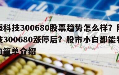隆盛科技300680股票趨勢怎么樣？隆盛科技300680漲停后？股市小白都能看懂！的簡單介紹
