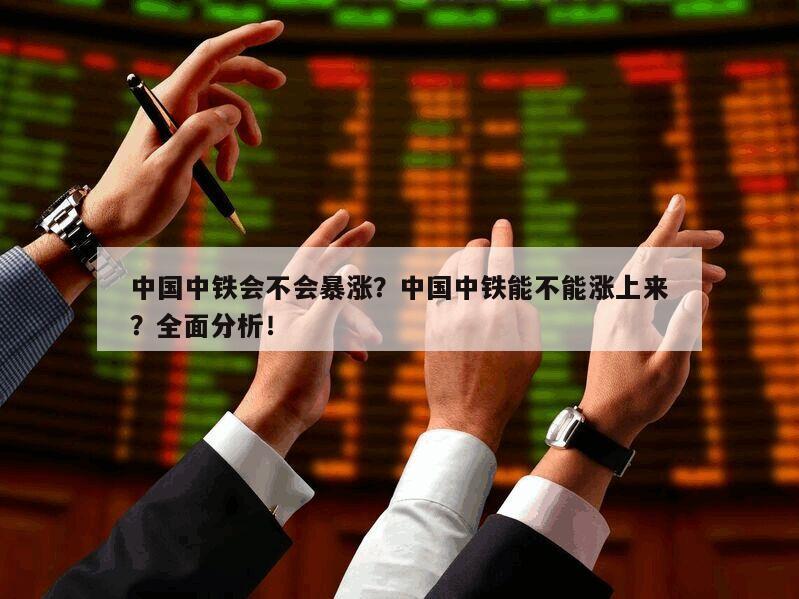 中國中鐵會不會暴漲？中國中鐵能不能漲上來？全面分析！
