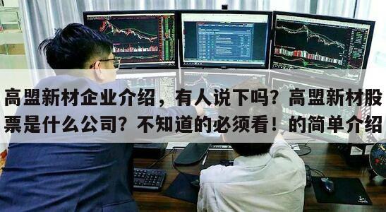 高盟新材企業介紹，有人說下嗎？高盟新材股票是什么公司？不知道的必須看！的簡單介紹