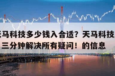 關于天馬科技多少錢入合適？天馬科技股票多少錢？三分鐘解決所有疑問！的信息