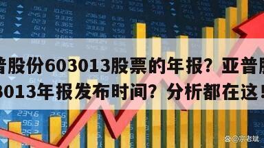 亞普股份603013股票的年報？亞普股份603013年報發布時間？分析都在這！
