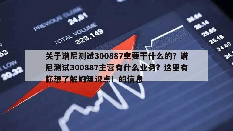 關于譜尼測試300887主要干什么的？譜尼測試300887主營有什么業務？這里有你想了解的知識點！的信息