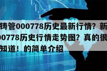 新興鑄管000778歷史最新行情？新興鑄管000778歷史行情走勢圖？真的很多人都不知道！的簡單介紹