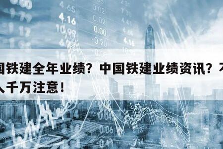 中國鐵建全年業績？中國鐵建業績資訊？不懂的人千萬注意！