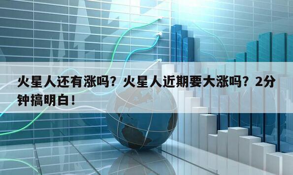 火星人還有漲嗎？火星人近期要大漲嗎？2分鐘搞明白！