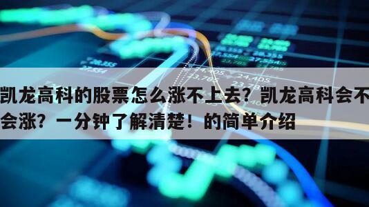 凱龍高科的股票怎么漲不上去？凱龍高科會不會漲？一分鐘了解清楚！的簡單介紹