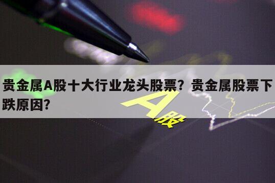 貴金屬A股十大行業龍頭股票？貴金屬股票下跌原因？
