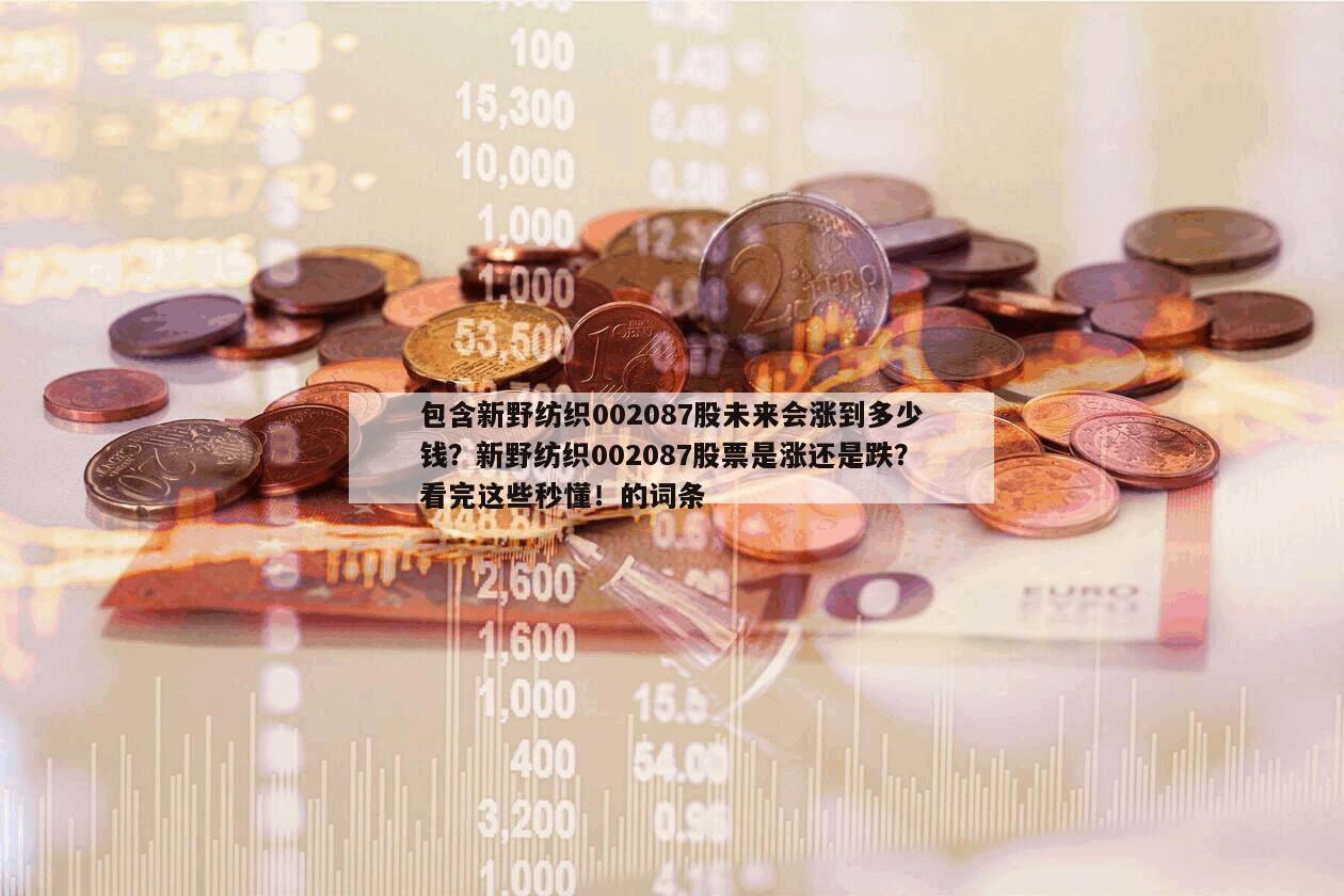 包含新野紡織002087股未來會漲到多少錢？新野紡織002087股票是漲還是跌？看完這些秒懂！的詞條