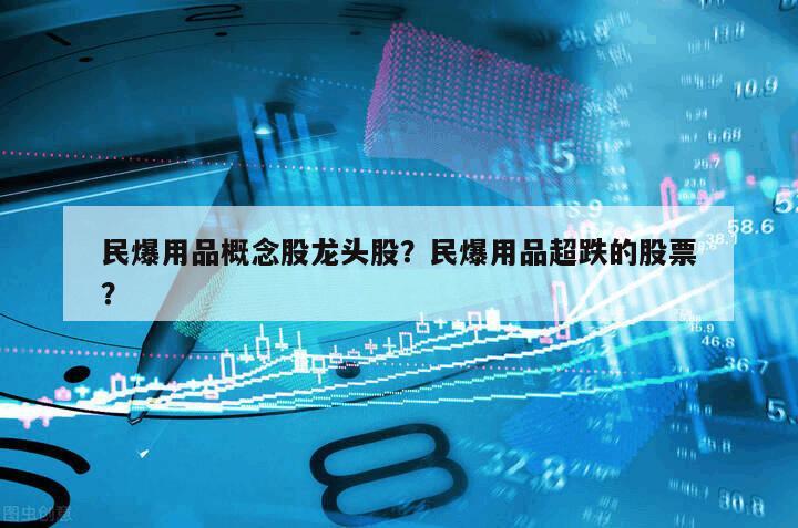 民爆用品概念股龍頭股？民爆用品超跌的股票？