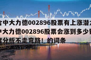 包含中大力德002896股票有上漲潛力嗎？中大力德002896股票會漲到多少錢？深度分析不走彎路！的詞條