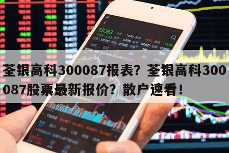 荃銀高科300087報表？荃銀高科300087股票最新報價？散戶速看！