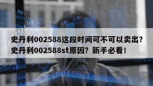 史丹利002588這段時間可不可以賣出？史丹利002588st原因？新手必看！