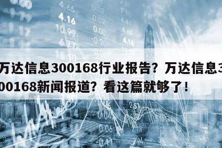 萬達信息300168行業報告？萬達信息300168新聞報道？看這篇就夠了！