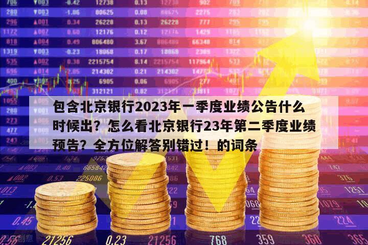 包含北京銀行2023年一季度業績公告什么時候出？怎么看北京銀行23年第二季度業績預告？全方位解答別錯過！的詞條