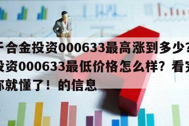關于合金投資000633最高漲到多少？合金投資000633最低價格怎么樣？看完這篇你就懂了！的信息