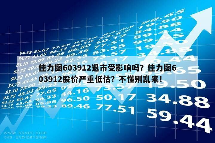 佳力圖603912退市受影響嗎？佳力圖603912股價嚴重低估？不懂別亂來！