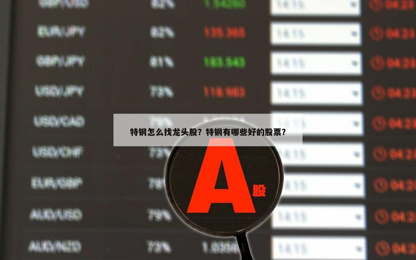 特鋼怎么找龍頭股？特鋼有哪些好的股票？