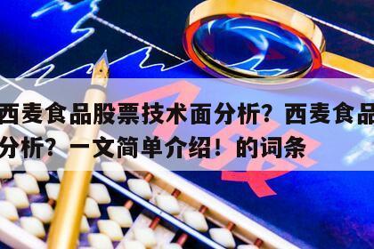 包含西麥食品股票技術面分析？西麥食品股票技術分析？一文簡單介紹！的詞條