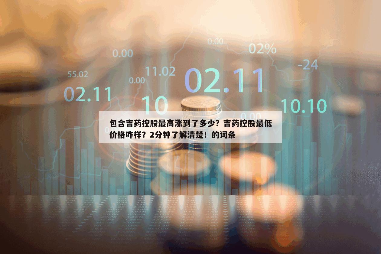 包含吉藥控股最高漲到了多少？吉藥控股最低價格咋樣？2分鐘了解清楚！的詞條