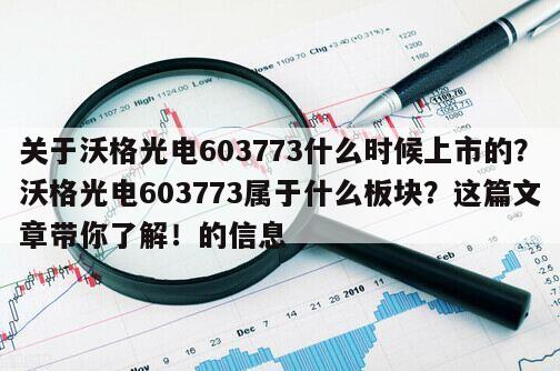 關于沃格光電603773什么時候上市的？沃格光電603773屬于什么板塊？這篇文章帶你了解！的信息