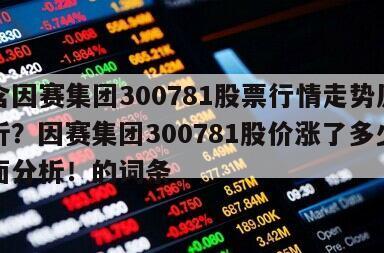 包含因賽集團300781股票行情走勢原因分析？因賽集團300781股價漲了多少？全面分析！的詞條