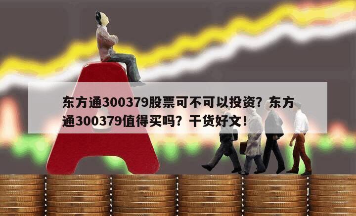 東方通300379股票可不可以投資？東方通300379值得買嗎？干貨好文！