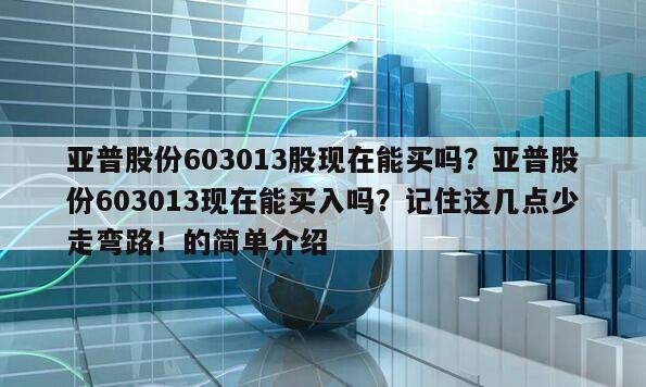 亞普股份603013股現在能買嗎？亞普股份603013現在能買入嗎？記住這幾點少走彎路！的簡單介紹