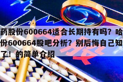 哈藥股份600664適合長期持有嗎？哈藥股份600664股吧分析？別后悔自己知道晚了！的簡單介紹