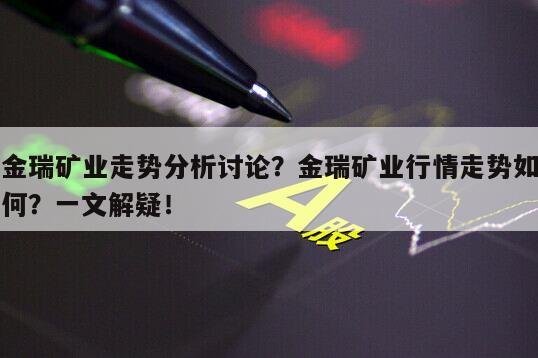 金瑞礦業走勢分析討論？金瑞礦業行情走勢如何？一文解疑！