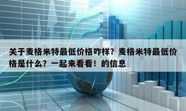 關于麥格米特最低價格咋樣？麥格米特最低價格是什么？一起來看看！的信息