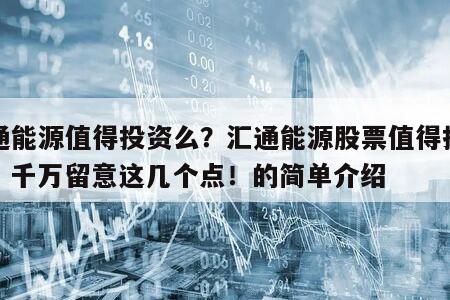 匯通能源值得投資么？匯通能源股票值得投資么？千萬留意這幾個點！的簡單介紹