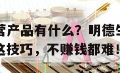 明德生物主營產品有什么？明德生物有哪幾種產品？學會這技巧，不賺錢都難！的簡單介紹