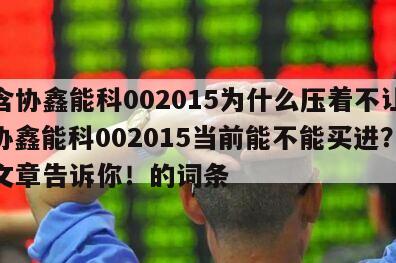 包含協鑫能科002015為什么壓著不讓漲？協鑫能科002015當前能不能買進？這篇文章告訴你！的詞條