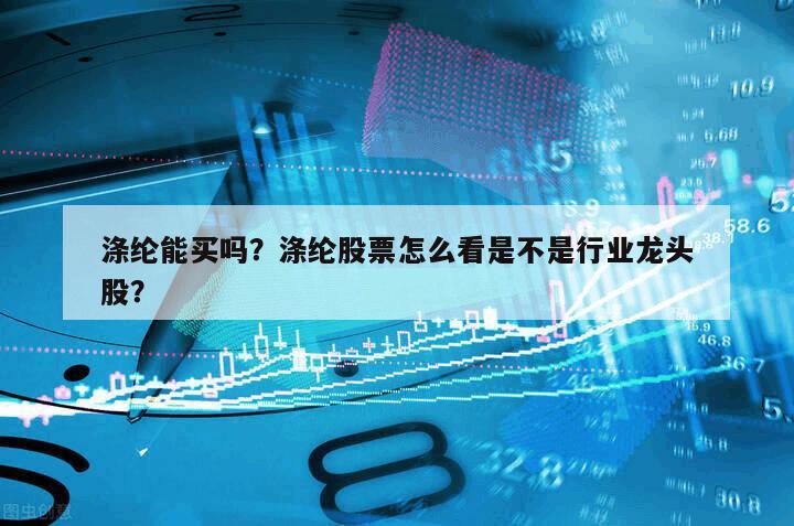 滌綸能買嗎？滌綸股票怎么看是不是行業龍頭股？