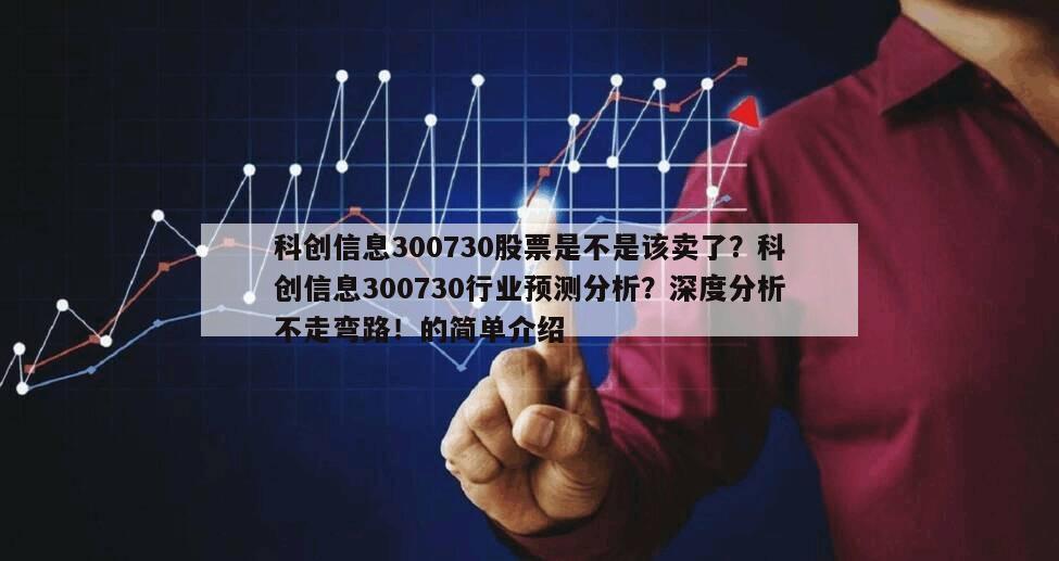 科創信息300730股票是不是該賣了？科創信息300730行業預測分析？深度分析不走彎路！的簡單介紹