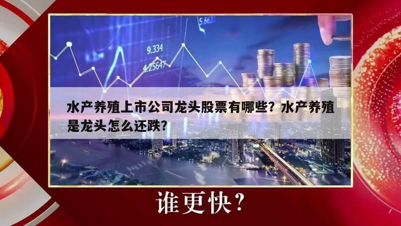 水產養殖上市公司龍頭股票有哪些？水產養殖是龍頭怎么還跌？