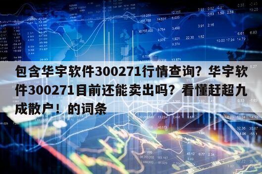 包含華宇軟件300271行情查詢？華宇軟件300271目前還能賣出嗎？看懂趕超九成散戶！的詞條