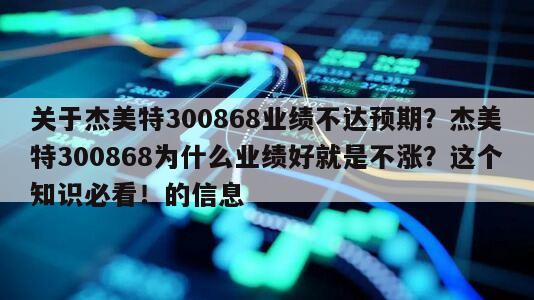 關于杰美特300868業績不達預期？杰美特300868為什么業績好就是不漲？這個知識必看！的信息