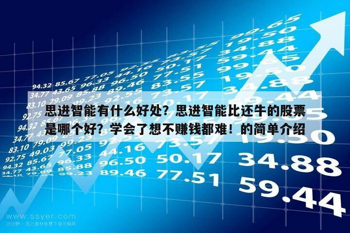 思進智能有什么好處？思進智能比還牛的股票是哪個好？學會了想不賺錢都難！的簡單介紹