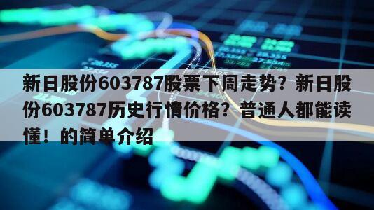 新日股份603787股票下周走勢？新日股份603787歷史行情價格？普通人都能讀懂！的簡單介紹