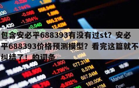 包含安必平688393有沒有過st？安必平688393價格預測模型？看完這篇就不糾結了！的詞條
