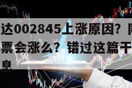 關于同興達002845上漲原因？同興達002845股票會漲么？錯過這篇干貨太可惜了！的信息